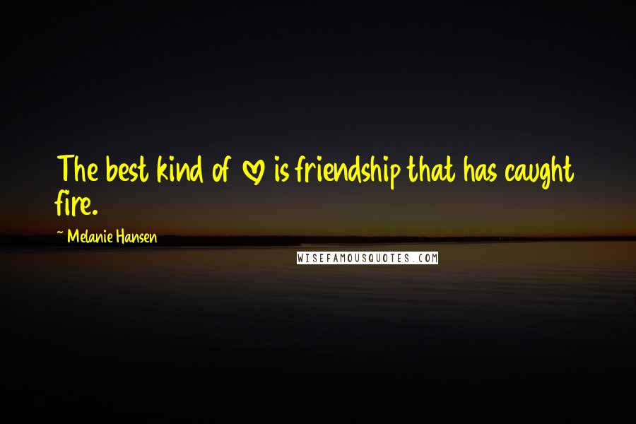 Melanie Hansen Quotes: The best kind of love is friendship that has caught fire.