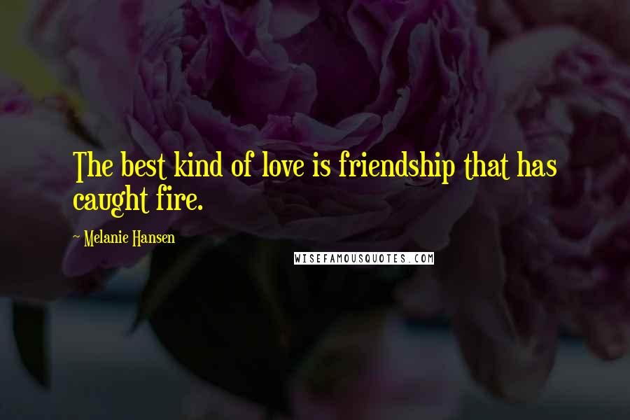 Melanie Hansen Quotes: The best kind of love is friendship that has caught fire.