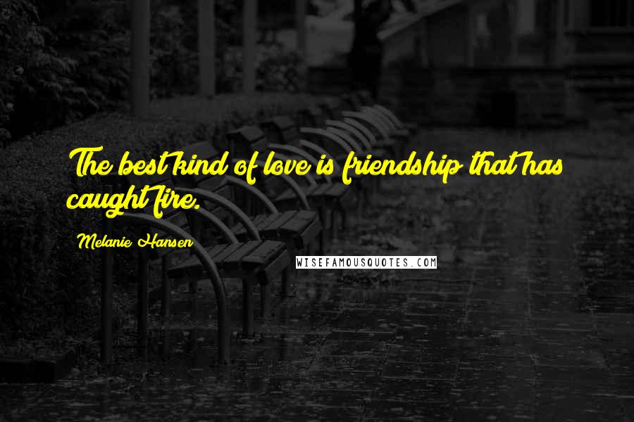 Melanie Hansen Quotes: The best kind of love is friendship that has caught fire.