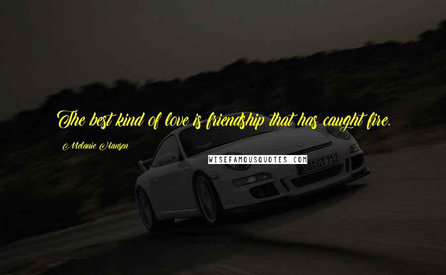 Melanie Hansen Quotes: The best kind of love is friendship that has caught fire.