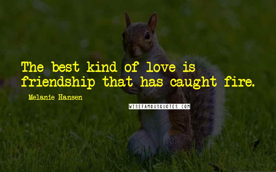 Melanie Hansen Quotes: The best kind of love is friendship that has caught fire.