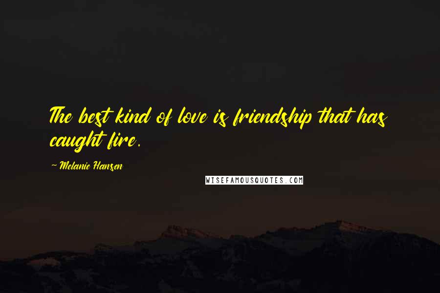 Melanie Hansen Quotes: The best kind of love is friendship that has caught fire.