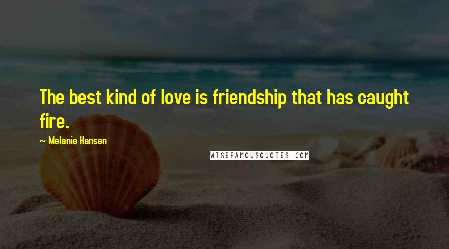 Melanie Hansen Quotes: The best kind of love is friendship that has caught fire.