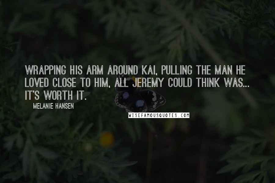 Melanie Hansen Quotes: Wrapping his arm around Kai, pulling the man he loved close to him, all Jeremy could think was... it's worth it.