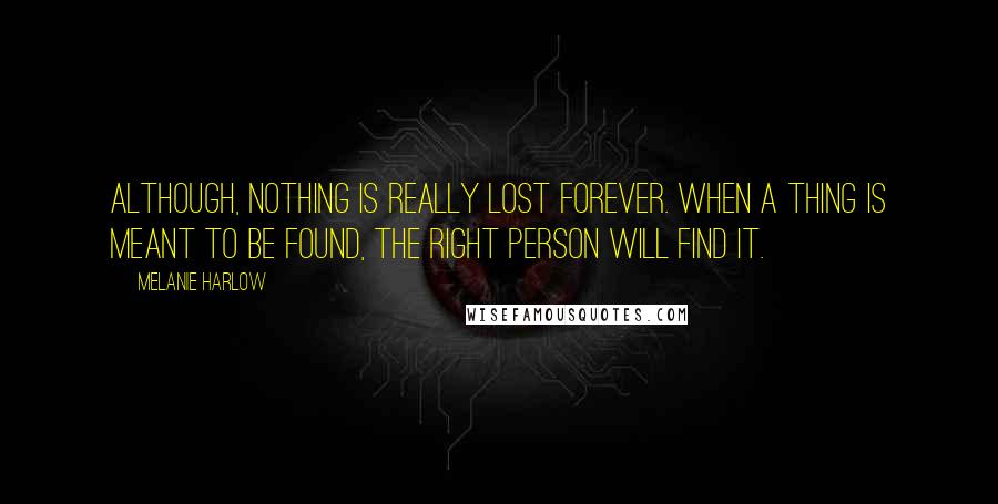 Melanie Harlow Quotes: Although, nothing is really lost forever. When a thing is meant to be found, the right person will find it.