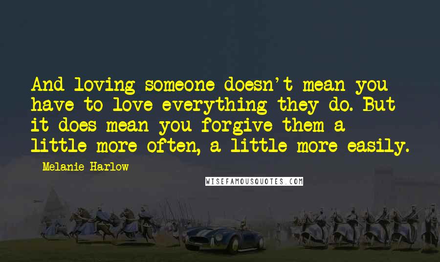 Melanie Harlow Quotes: And loving someone doesn't mean you have to love everything they do. But it does mean you forgive them a little more often, a little more easily.