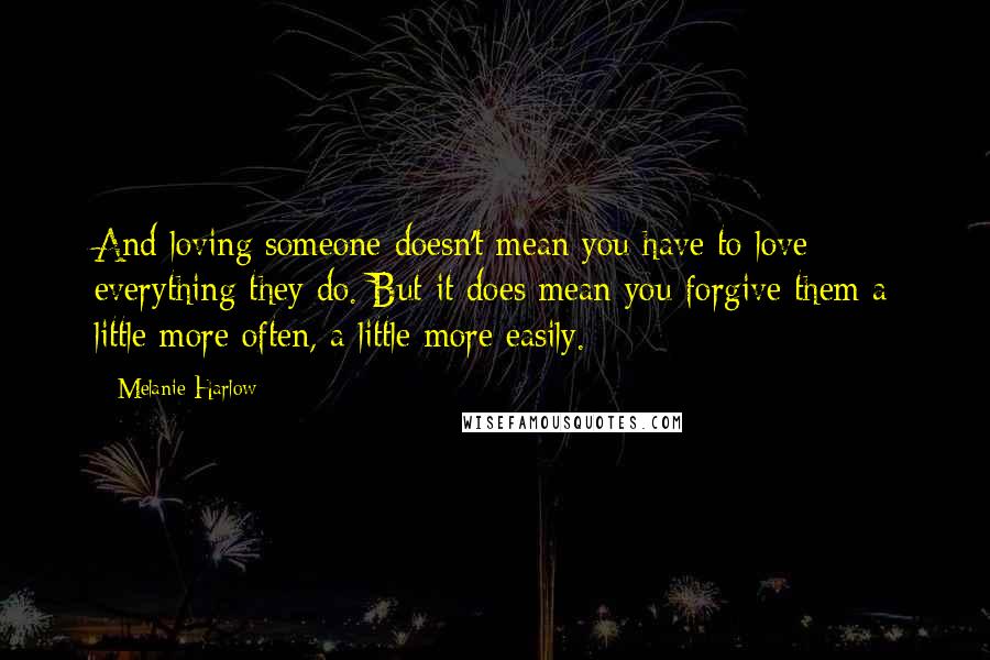 Melanie Harlow Quotes: And loving someone doesn't mean you have to love everything they do. But it does mean you forgive them a little more often, a little more easily.