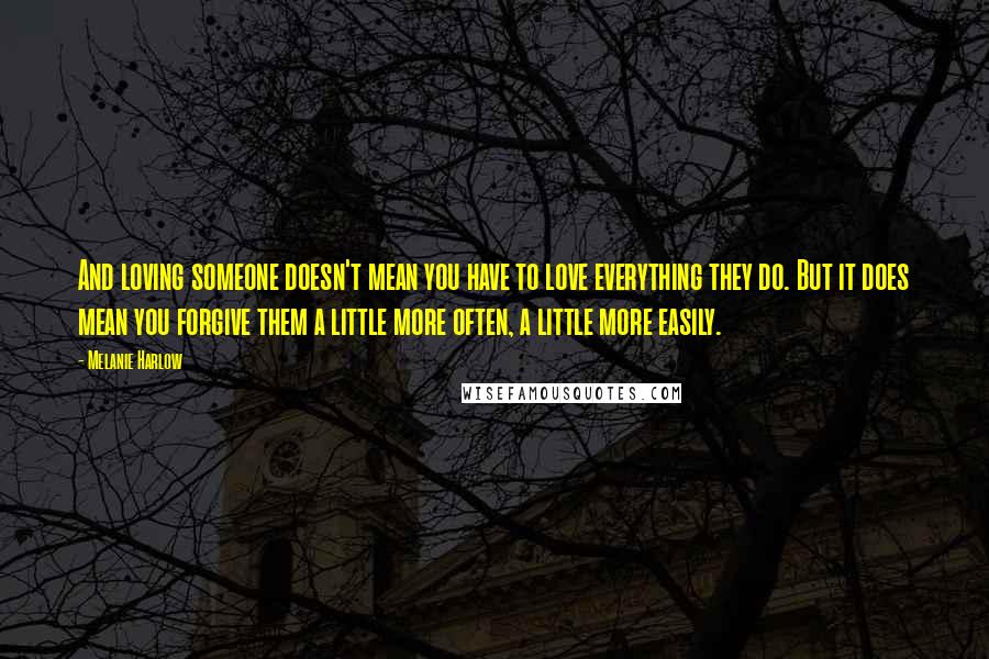 Melanie Harlow Quotes: And loving someone doesn't mean you have to love everything they do. But it does mean you forgive them a little more often, a little more easily.