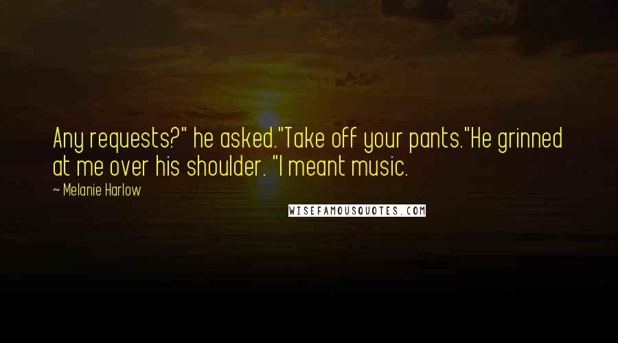 Melanie Harlow Quotes: Any requests?" he asked."Take off your pants."He grinned at me over his shoulder. "I meant music.