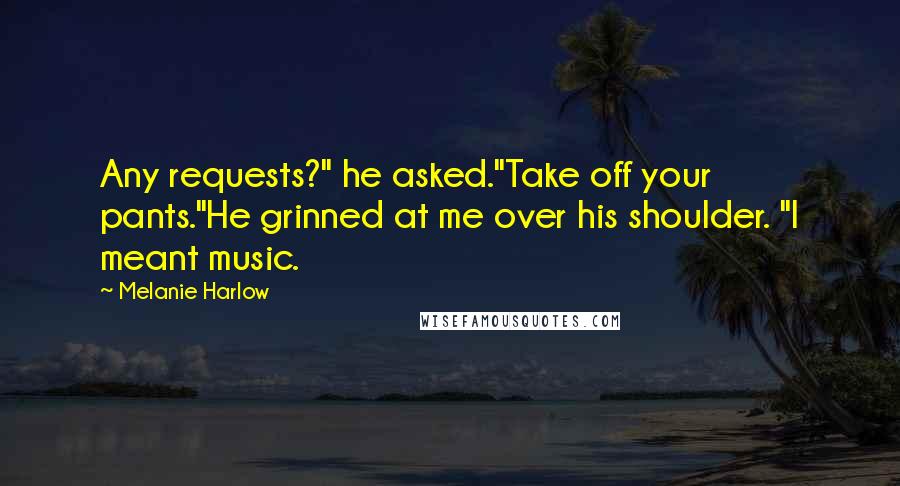 Melanie Harlow Quotes: Any requests?" he asked."Take off your pants."He grinned at me over his shoulder. "I meant music.