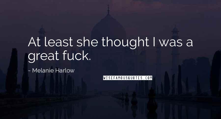 Melanie Harlow Quotes: At least she thought I was a great fuck.