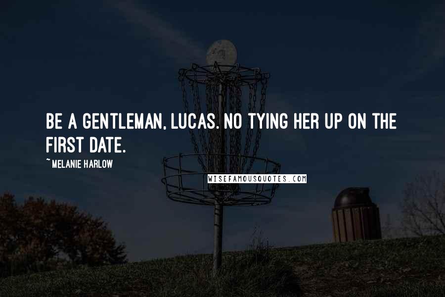 Melanie Harlow Quotes: Be a gentleman, Lucas. No tying her up on the first date.