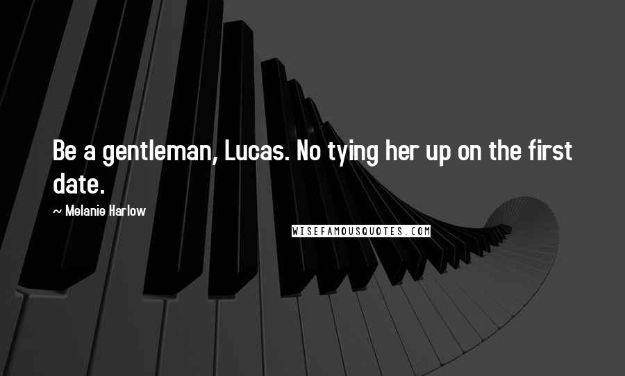 Melanie Harlow Quotes: Be a gentleman, Lucas. No tying her up on the first date.