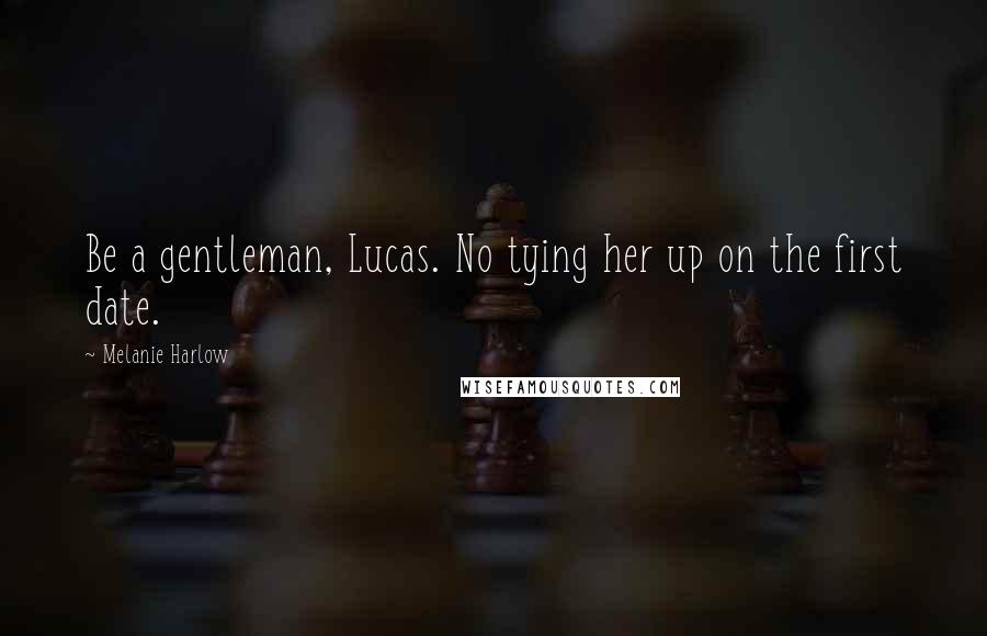 Melanie Harlow Quotes: Be a gentleman, Lucas. No tying her up on the first date.