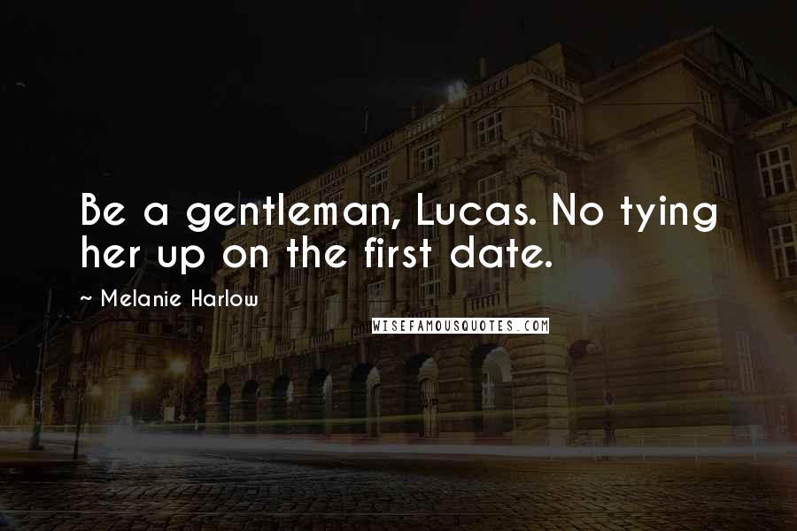 Melanie Harlow Quotes: Be a gentleman, Lucas. No tying her up on the first date.