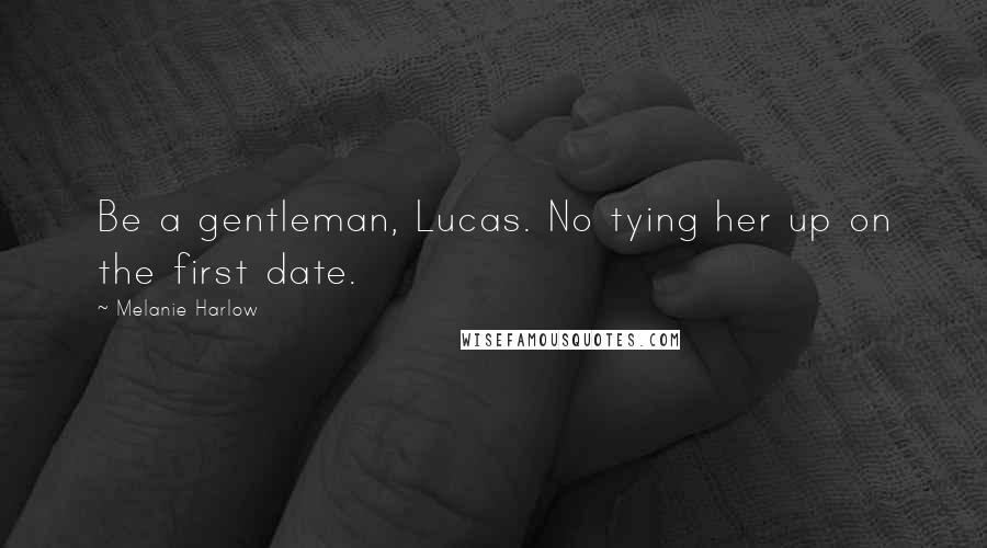 Melanie Harlow Quotes: Be a gentleman, Lucas. No tying her up on the first date.