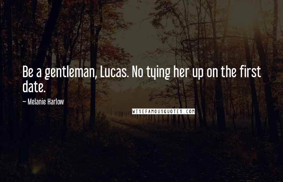 Melanie Harlow Quotes: Be a gentleman, Lucas. No tying her up on the first date.