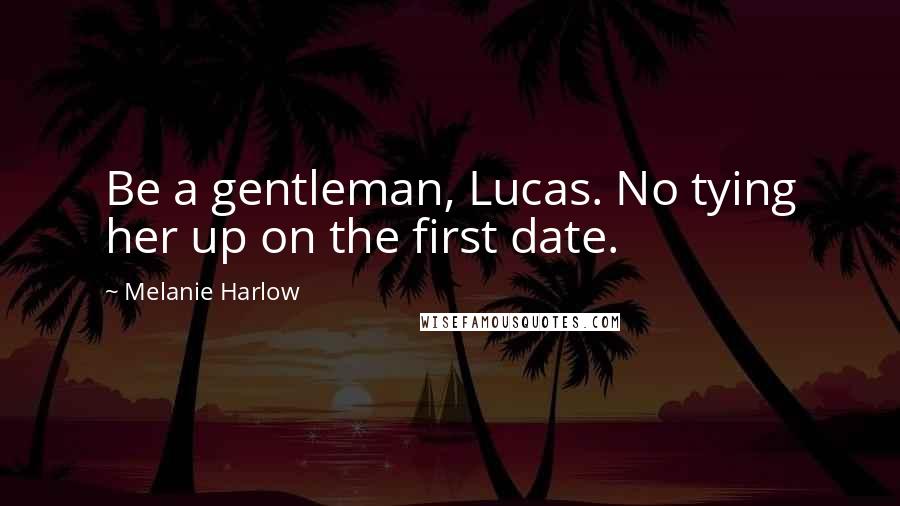 Melanie Harlow Quotes: Be a gentleman, Lucas. No tying her up on the first date.