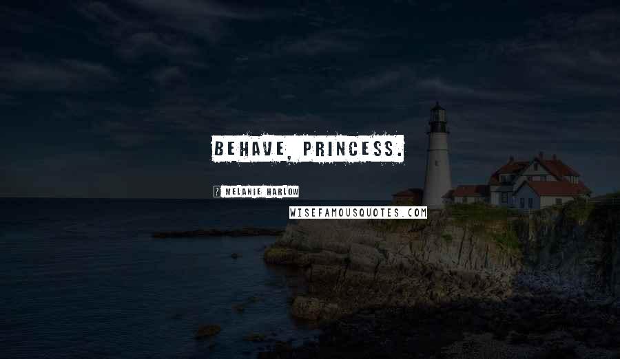 Melanie Harlow Quotes: Behave, princess.