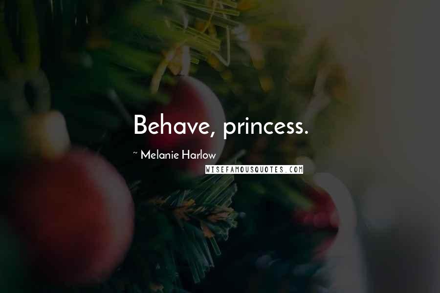 Melanie Harlow Quotes: Behave, princess.