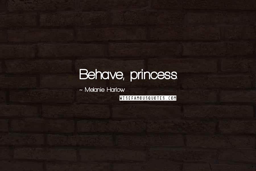 Melanie Harlow Quotes: Behave, princess.