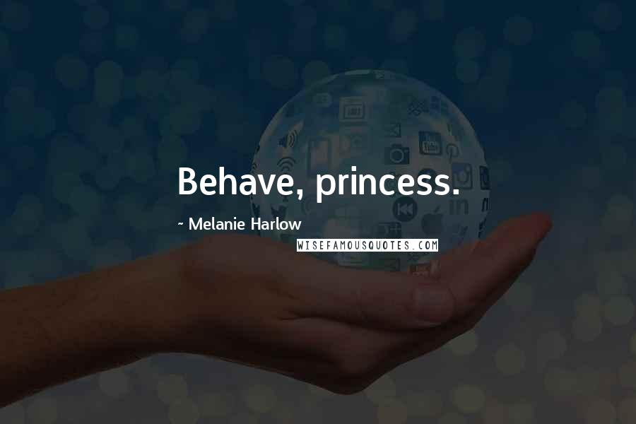 Melanie Harlow Quotes: Behave, princess.