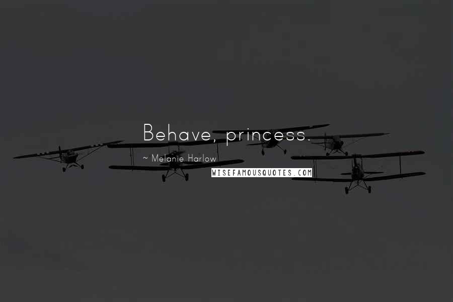 Melanie Harlow Quotes: Behave, princess.