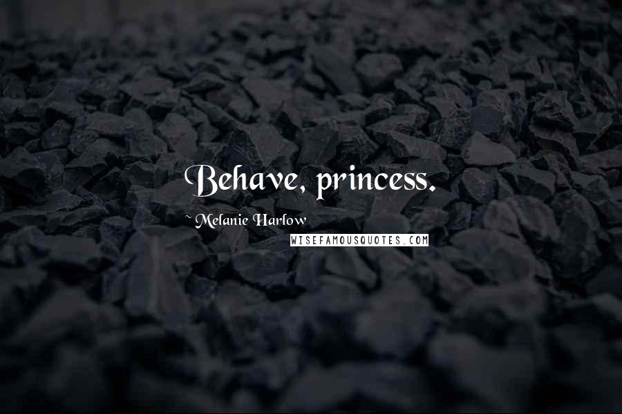 Melanie Harlow Quotes: Behave, princess.