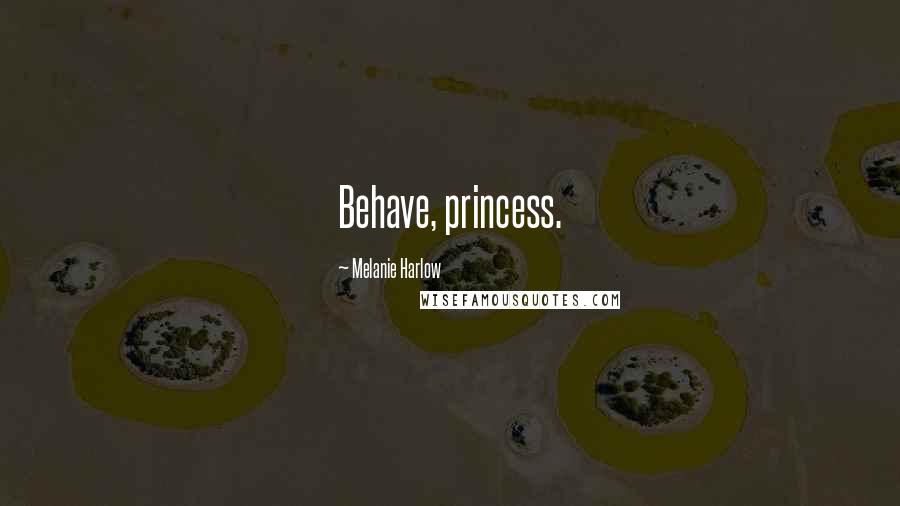 Melanie Harlow Quotes: Behave, princess.