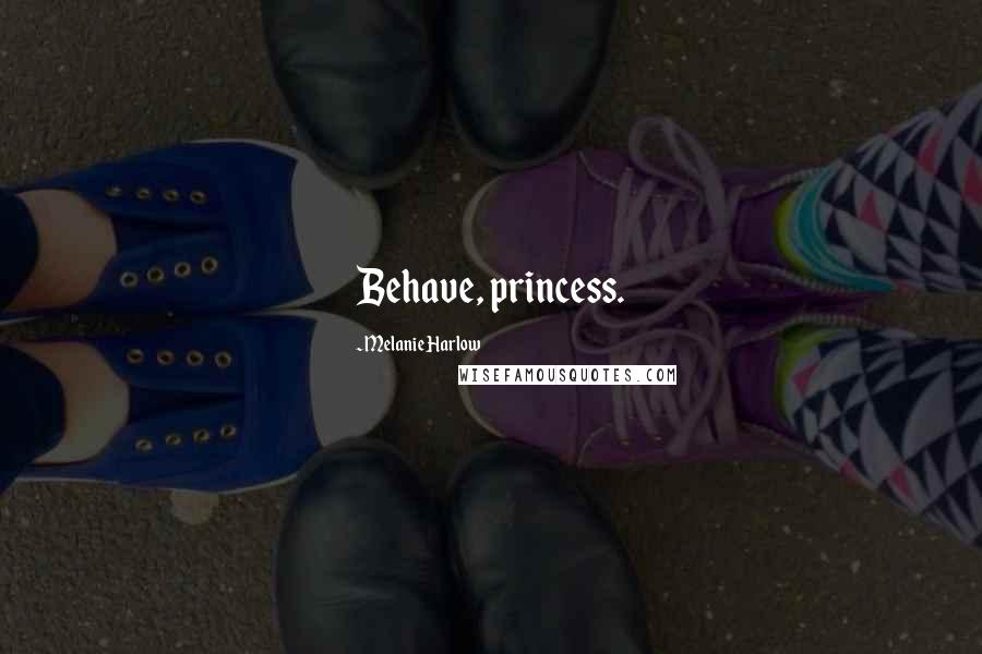 Melanie Harlow Quotes: Behave, princess.