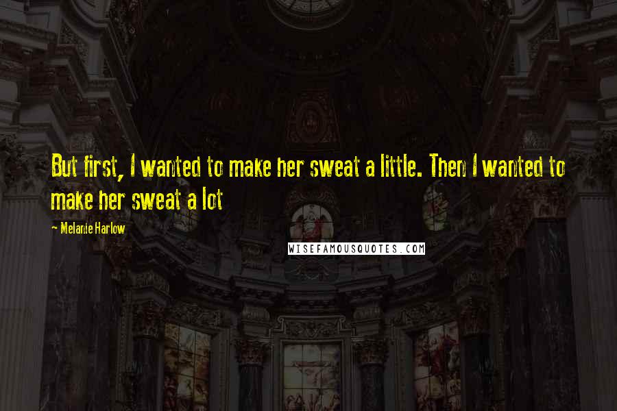 Melanie Harlow Quotes: But first, I wanted to make her sweat a little. Then I wanted to make her sweat a lot