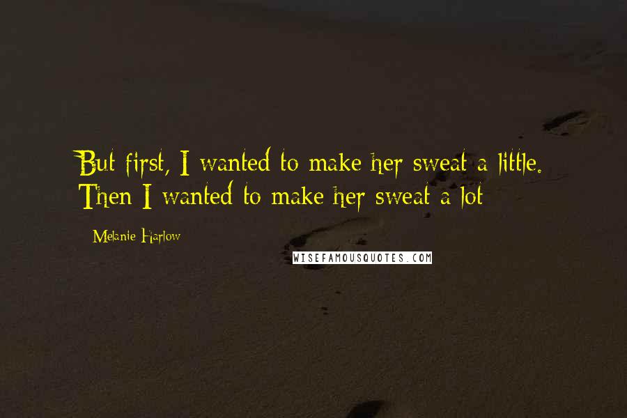 Melanie Harlow Quotes: But first, I wanted to make her sweat a little. Then I wanted to make her sweat a lot