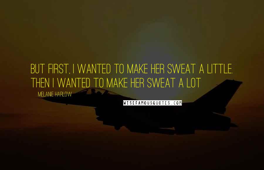 Melanie Harlow Quotes: But first, I wanted to make her sweat a little. Then I wanted to make her sweat a lot