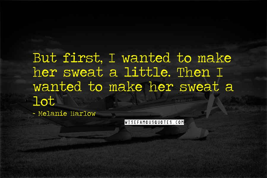 Melanie Harlow Quotes: But first, I wanted to make her sweat a little. Then I wanted to make her sweat a lot