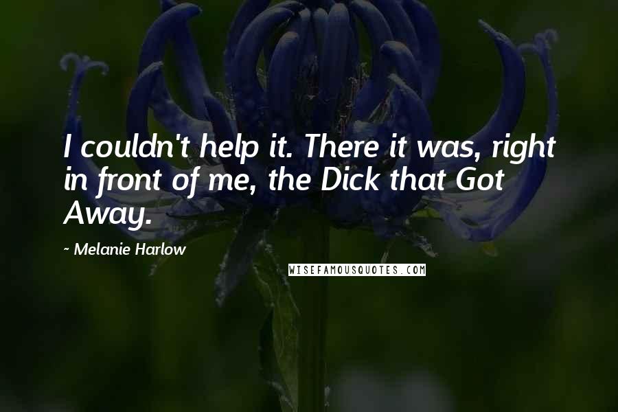 Melanie Harlow Quotes: I couldn't help it. There it was, right in front of me, the Dick that Got Away.