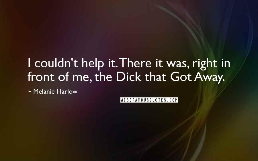 Melanie Harlow Quotes: I couldn't help it. There it was, right in front of me, the Dick that Got Away.