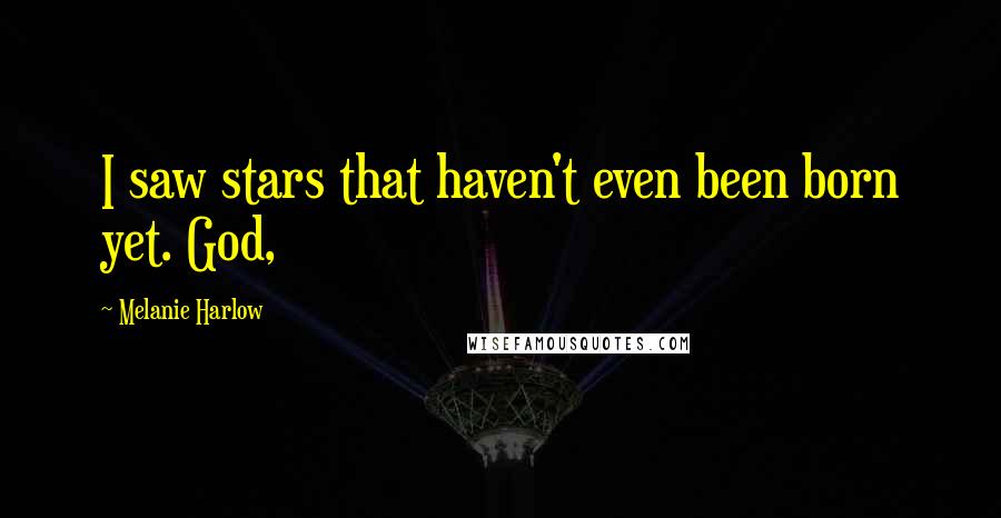 Melanie Harlow Quotes: I saw stars that haven't even been born yet. God,