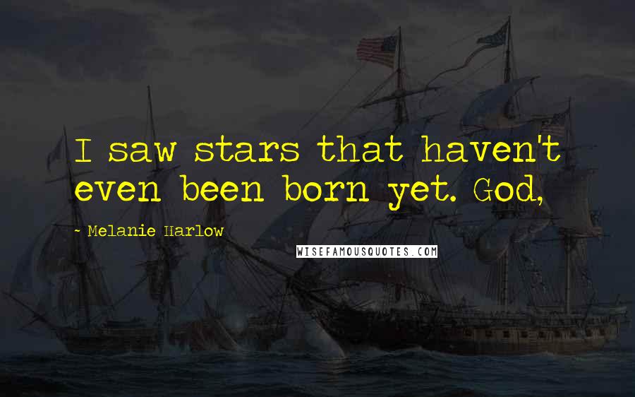 Melanie Harlow Quotes: I saw stars that haven't even been born yet. God,