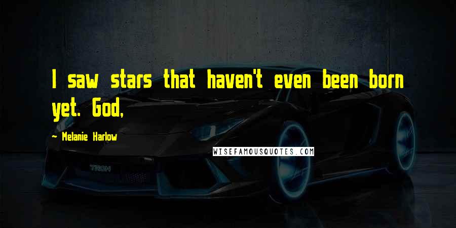 Melanie Harlow Quotes: I saw stars that haven't even been born yet. God,