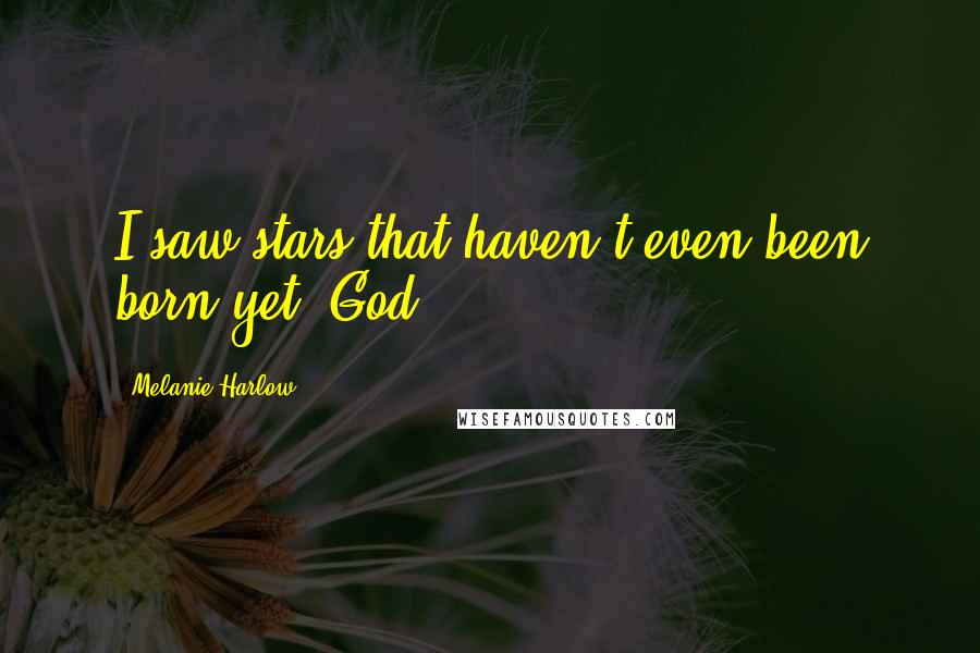 Melanie Harlow Quotes: I saw stars that haven't even been born yet. God,