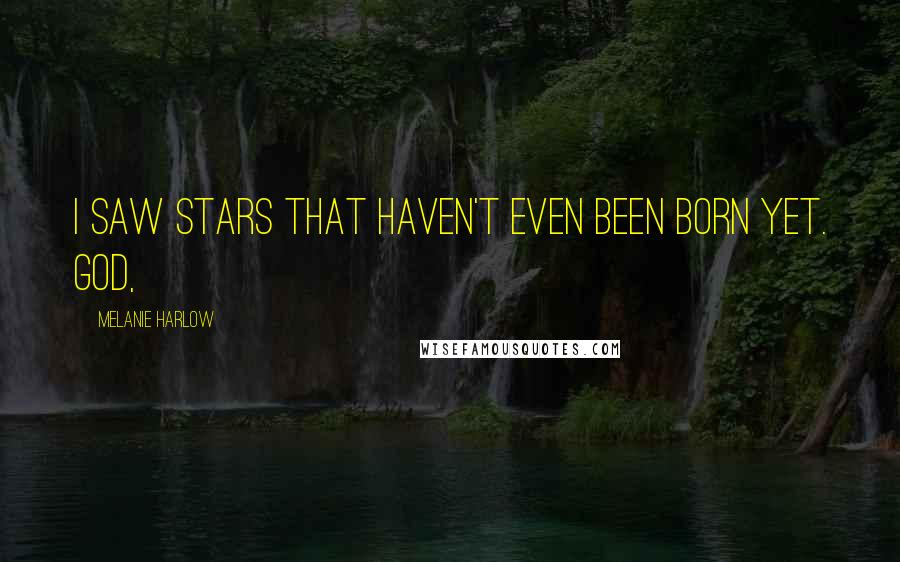 Melanie Harlow Quotes: I saw stars that haven't even been born yet. God,