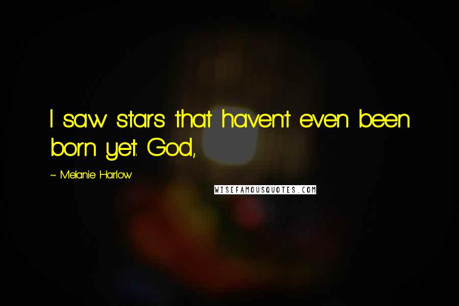 Melanie Harlow Quotes: I saw stars that haven't even been born yet. God,