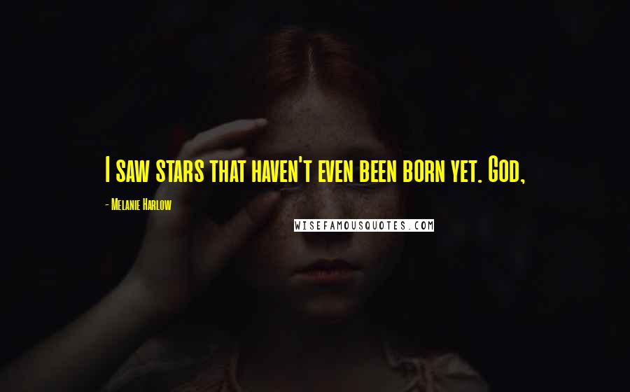 Melanie Harlow Quotes: I saw stars that haven't even been born yet. God,