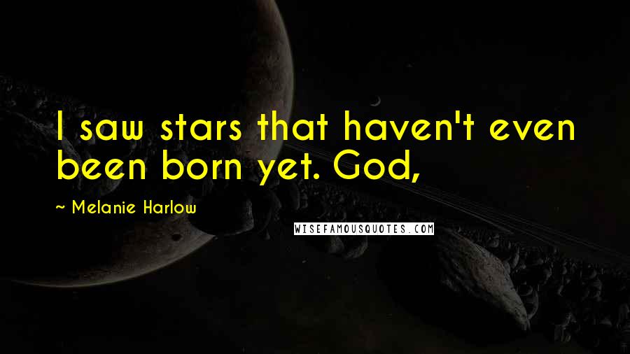 Melanie Harlow Quotes: I saw stars that haven't even been born yet. God,