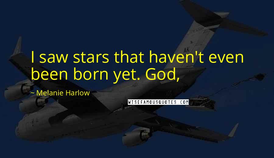 Melanie Harlow Quotes: I saw stars that haven't even been born yet. God,