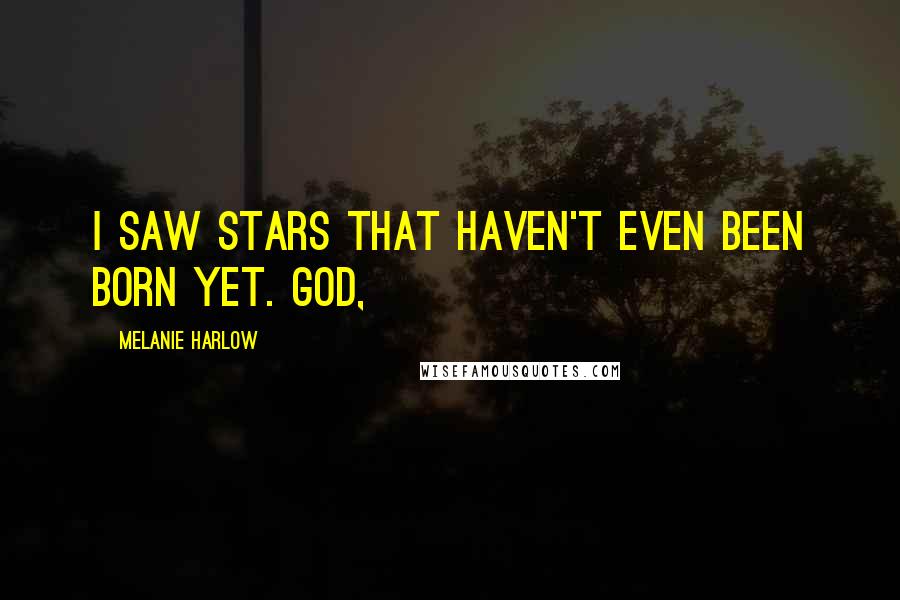 Melanie Harlow Quotes: I saw stars that haven't even been born yet. God,