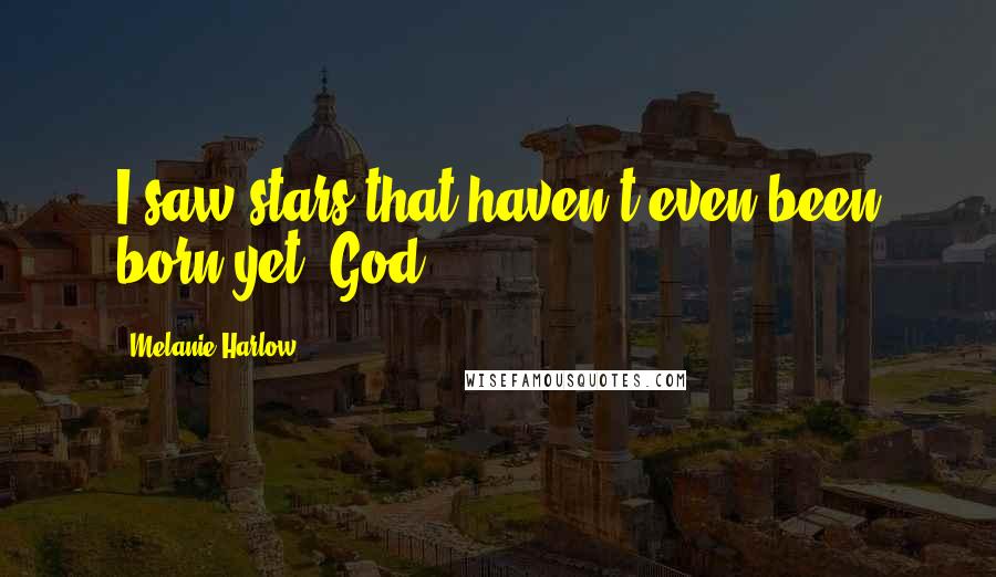 Melanie Harlow Quotes: I saw stars that haven't even been born yet. God,