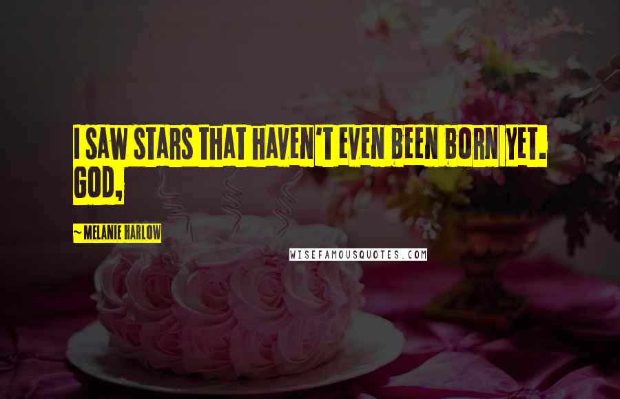 Melanie Harlow Quotes: I saw stars that haven't even been born yet. God,