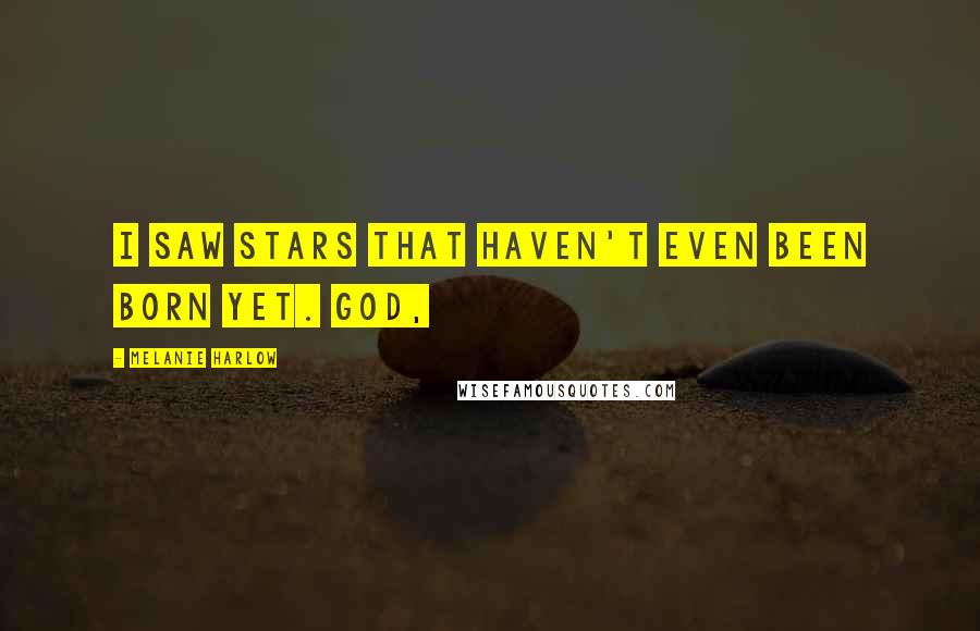 Melanie Harlow Quotes: I saw stars that haven't even been born yet. God,