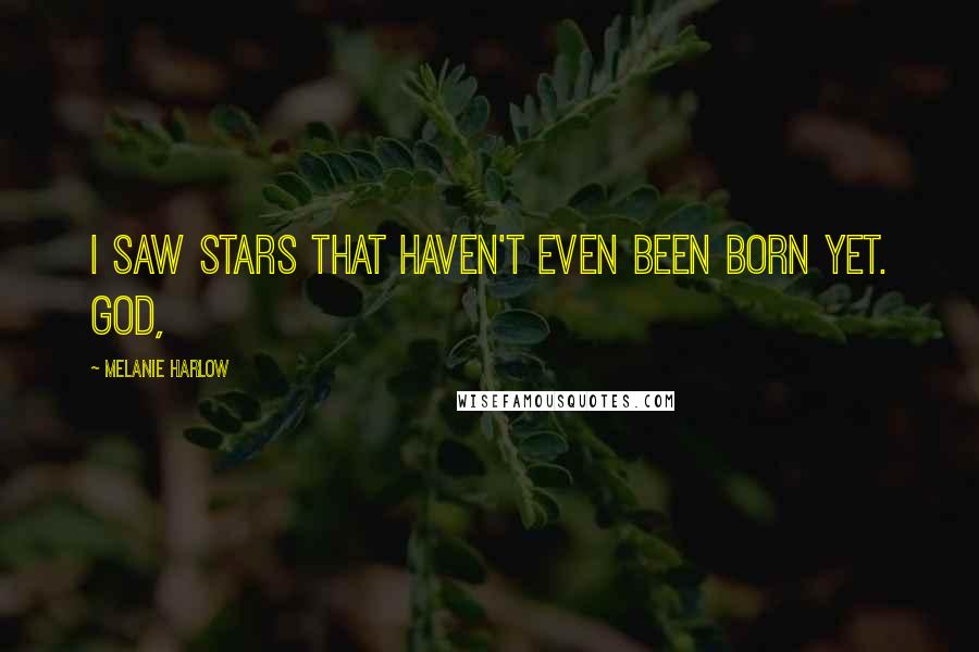 Melanie Harlow Quotes: I saw stars that haven't even been born yet. God,